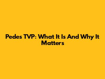 Pedes TVP: What It Is And Why It Matters