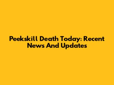 Peekskill Death Today: Recent News And Updates