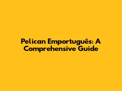 Pelican Emportuguês: A Comprehensive Guide