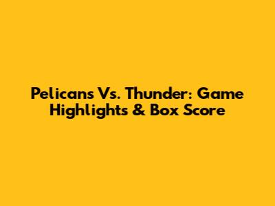 Pelicans Vs. Thunder: Game Highlights & Box Score