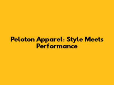 Peloton Apparel: Style Meets Performance