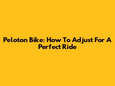 Peloton Bike: How To Adjust For A Perfect Ride