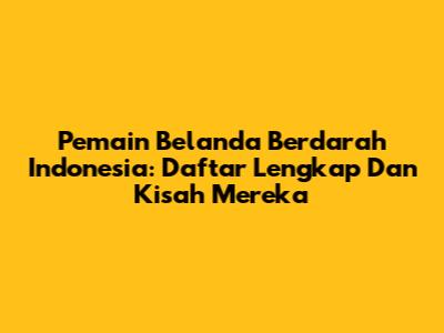 Pemain Belanda Berdarah Indonesia: Daftar Lengkap Dan Kisah Mereka
