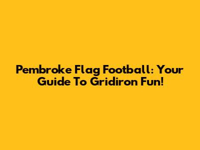 Pembroke Flag Football: Your Guide To Gridiron Fun!