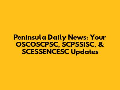 Peninsula Daily News: Your OSCOSCPSC, SCPSSISC, & SCESSENCESC Updates