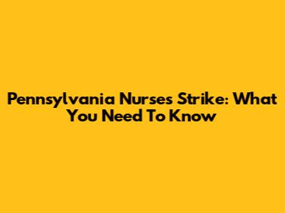 Pennsylvania Nurses Strike: What You Need To Know