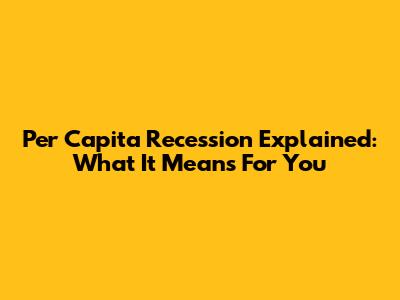Per Capita Recession Explained: What It Means For You