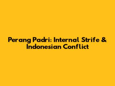 Perang Padri: Internal Strife & Indonesian Conflict