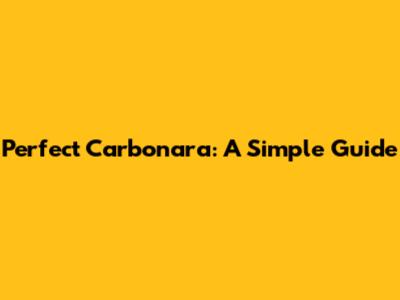 Perfect Carbonara: A Simple Guide