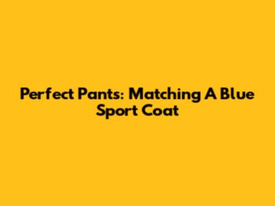 Perfect Pants: Matching A Blue Sport Coat