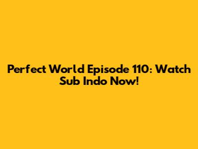 Perfect World Episode 110: Watch Sub Indo Now!
