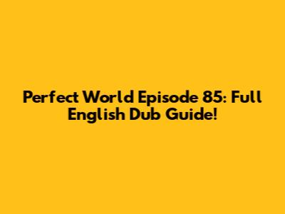 Perfect World Episode 85: Full English Dub Guide!