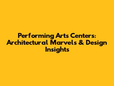 Performing Arts Centers: Architectural Marvels & Design Insights