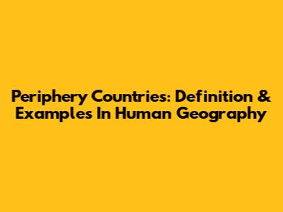 Periphery Countries: Definition & Examples In Human Geography