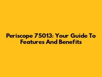 Periscope 75013: Your Guide To Features And Benefits