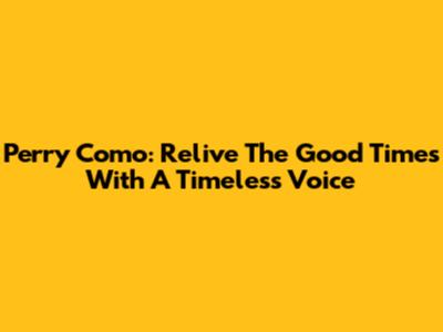 Perry Como: Relive The Good Times With A Timeless Voice