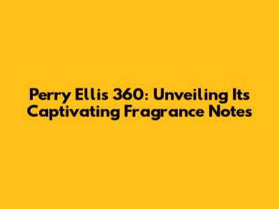 Perry Ellis 360: Unveiling Its Captivating Fragrance Notes