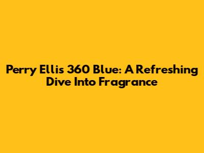 Perry Ellis 360 Blue: A Refreshing Dive Into Fragrance