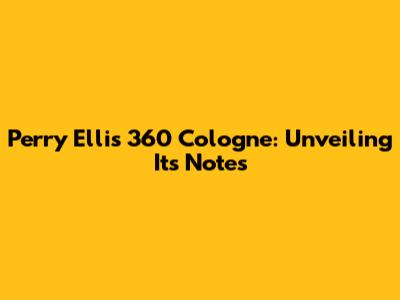 Perry Ellis 360 Cologne: Unveiling Its Notes