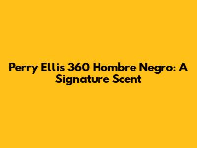 Perry Ellis 360 Hombre Negro: A Signature Scent