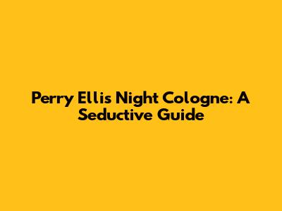 Perry Ellis Night Cologne: A Seductive Guide