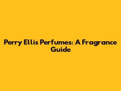 Perry Ellis Perfumes: A Fragrance Guide