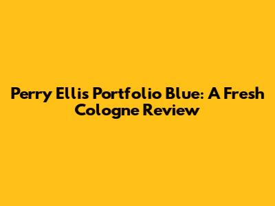 Perry Ellis Portfolio Blue: A Fresh Cologne Review