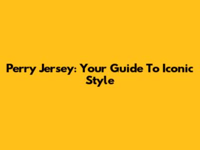 Perry Jersey: Your Guide To Iconic Style
