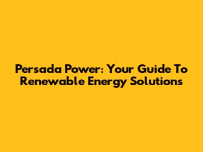 Persada Power: Your Guide To Renewable Energy Solutions