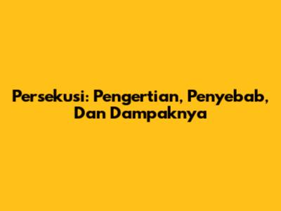 Persekusi: Pengertian, Penyebab, Dan Dampaknya