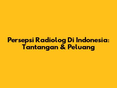 Persepsi Radiolog Di Indonesia: Tantangan & Peluang