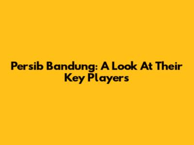 Persib Bandung: A Look At Their Key Players
