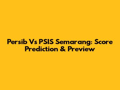 Persib Vs PSIS Semarang: Score Prediction & Preview