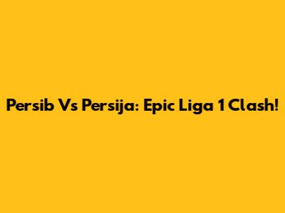 Persib Vs Persija: Epic Liga 1 Clash!