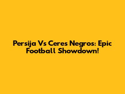 Persija Vs Ceres Negros: Epic Football Showdown!