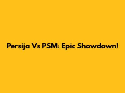 Persija Vs PSM: Epic Showdown!