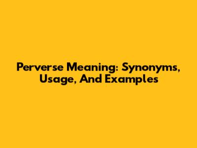 Perverse Meaning: Synonyms, Usage, And Examples