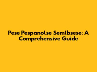 Pese Pespanolse Semlbsese: A Comprehensive Guide