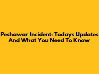 Peshawar Incident: Today's Updates And What You Need To Know