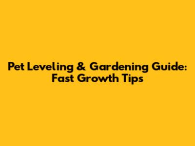 Pet Leveling & Gardening Guide: Fast Growth Tips