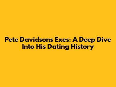Pete Davidson's Exes: A Deep Dive Into His Dating History