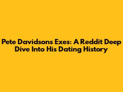 Pete Davidson's Exes: A Reddit Deep Dive Into His Dating History