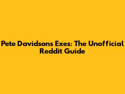 Pete Davidson's Exes: The Unofficial Reddit Guide