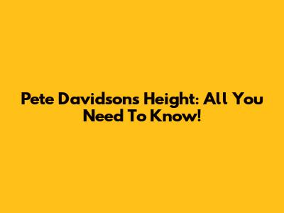 Pete Davidson's Height: All You Need To Know!