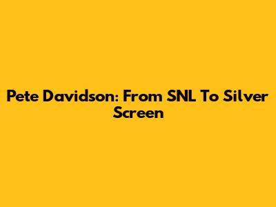 Pete Davidson: From SNL To Silver Screen