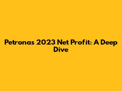 Petronas 2023 Net Profit: A Deep Dive