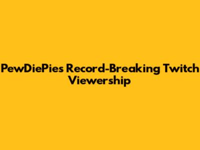 PewDiePie's Record-Breaking Twitch Viewership