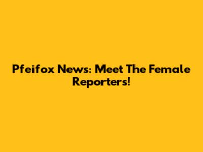 Pfeifox News: Meet The Female Reporters!