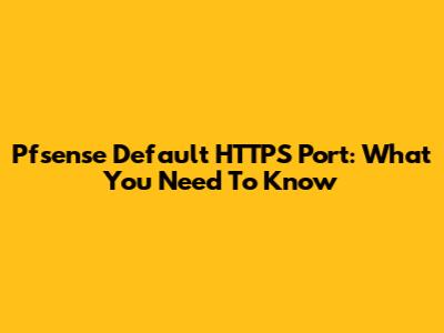 Pfsense Default HTTPS Port: What You Need To Know