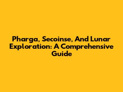 Pharga, Secoinse, And Lunar Exploration: A Comprehensive Guide